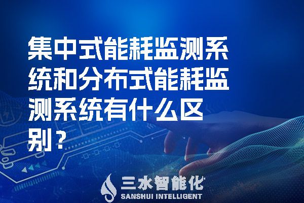 集中式能耗監(jiān)測(cè)系統(tǒng)和分布式能耗監(jiān)測(cè)系統(tǒng)有什么區(qū)別？.jpg