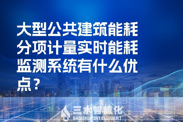 大型公共建筑能耗分項計量實時能耗監(jiān)測系統(tǒng)有什么優(yōu)點？.jpg