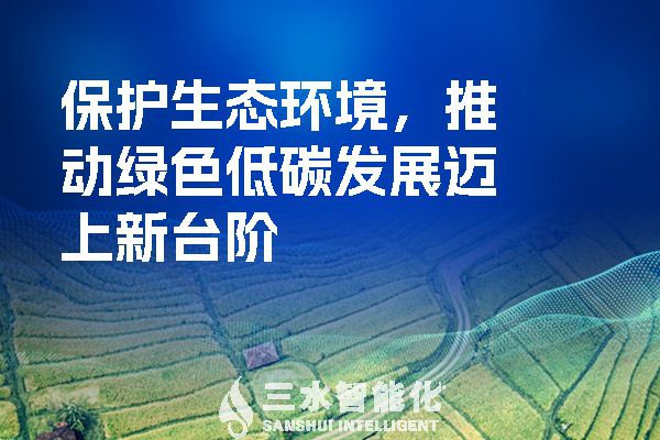 保護(hù)生態(tài)環(huán)境，推動(dòng)綠色低碳發(fā)展邁上新臺(tái)階