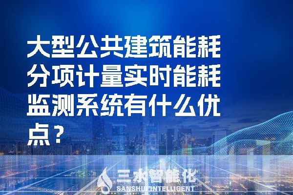 大型公共建筑能耗分項(xiàng)計(jì)量實(shí)時(shí)能耗監(jiān)測(cè)系統(tǒng)有什么優(yōu)點(diǎn)？