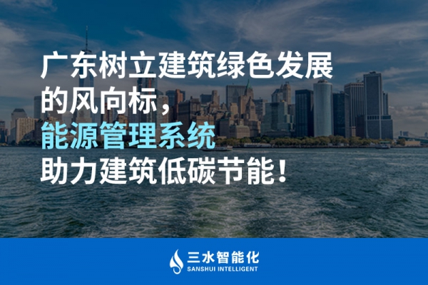 廣東樹立建筑綠色發(fā)展的風向標，能源管理系統(tǒng)助力建筑低碳節(jié)能！