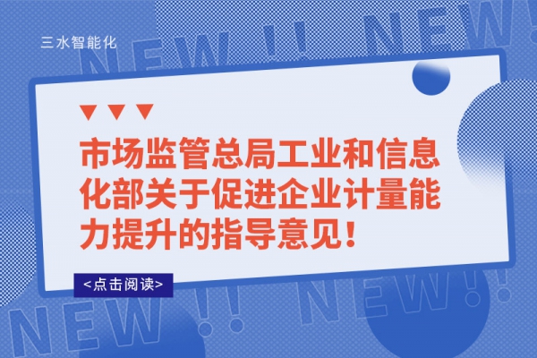 市場(chǎng)監(jiān)管總局工業(yè)和信息化部關(guān)于促進(jìn)企業(yè)計(jì)量能力提升的指導(dǎo)意見(jiàn)！