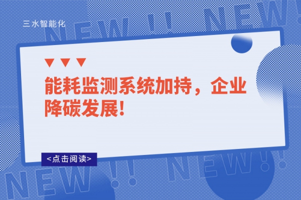能耗監(jiān)測系統(tǒng)加持，企業(yè)降碳發(fā)展!