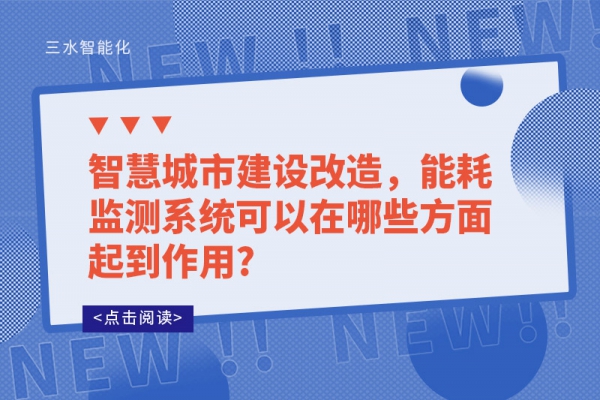 智慧城市建設(shè)改造，能耗監(jiān)測系統(tǒng)可以在哪些方面起到作用?