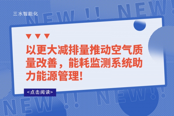 以更大減排量推動空氣質(zhì)量改善，能耗監(jiān)測系統(tǒng)助力能源管理!