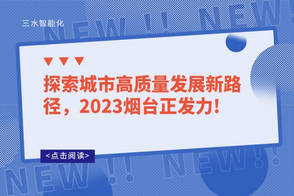 探索城市高質(zhì)量發(fā)展新路徑，2023煙臺(tái)正發(fā)力!