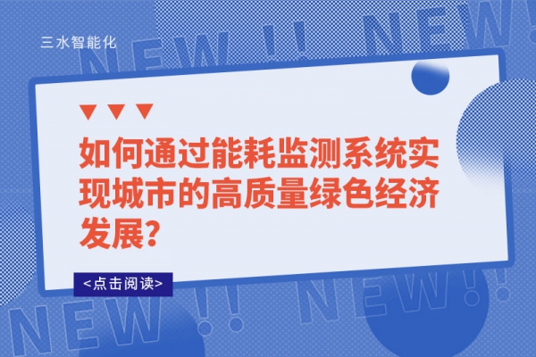 如何通過能耗監(jiān)測系統(tǒng)實(shí)現(xiàn)城市的高質(zhì)量綠色經(jīng)濟(jì)發(fā)展？