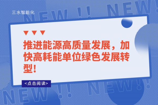 推進(jìn)能源高質(zhì)量發(fā)展，加快高耗能單位綠色發(fā)展轉(zhuǎn)型!
