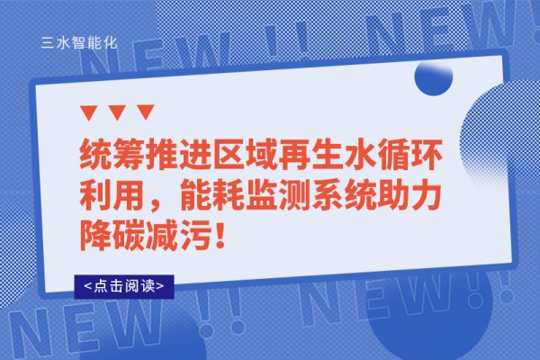 統(tǒng)籌推進(jìn)區(qū)域再生水循環(huán)利用，能耗監(jiān)測系統(tǒng)助力降碳減污！