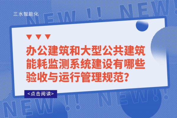 辦公建筑和大型公共建筑能耗監(jiān)測系統(tǒng)建設有哪些驗收與運行管理規(guī)范？