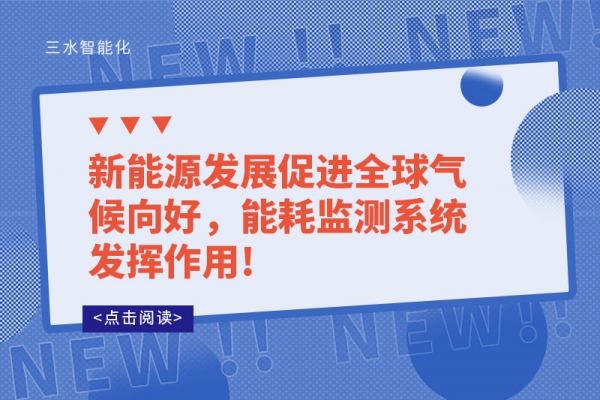 新能源發(fā)展促進全球氣候向好，能耗監(jiān)測系統(tǒng)發(fā)揮作用!