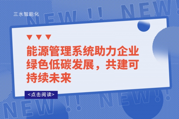 能源管理系統(tǒng)助力企業(yè)綠色低碳發(fā)展，共建可持續(xù)未來