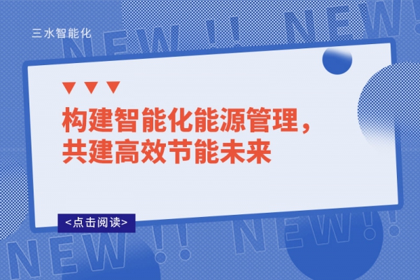 構(gòu)建智能化能源管理，共建高效節(jié)能未來